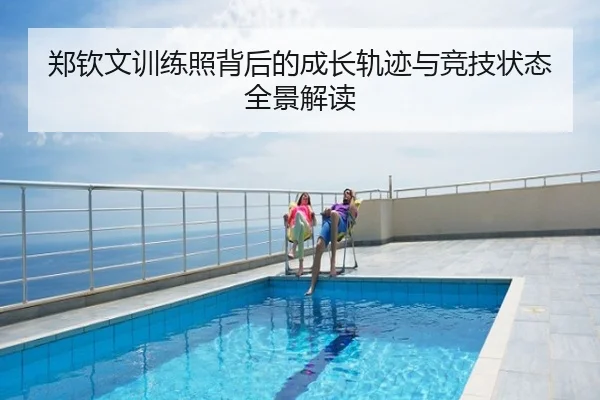 郑钦文训练照背后的成长轨迹与竞技状态全景解读