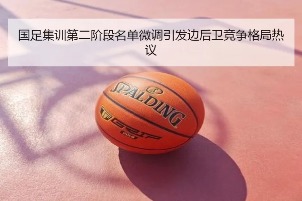 国足集训第二阶段名单微调引发边后卫竞争格局热议